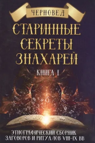 Черновед: Древние тайны знахарей. Этнографический сборник заговоров и ритуалов VIII-IX вв. Книга 1