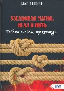Велиар М. Магията на възлите, игла и конец. Работа с думи, практикум -Велиар Маг Узелковая магия, игла и нить. Работа словом, практикум