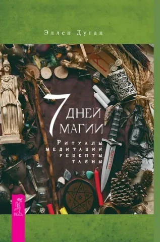 Елън Дуган: 7 дни магия. Ритуали, медитации, рецепти, тайни - Эллен Дуган: 7 дней магии. Ритуалы, медитации, рецепты, тайны